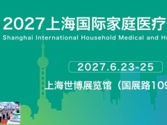 上海国际家庭医疗健康用品展览会2027年6月23日—25日